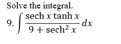 Solve the integral.
sech x tanh x
9.
9 + sech? x
dx
