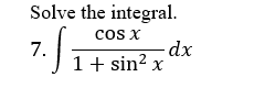 Solve the integral.
cos x
7.
1+ sin? x
