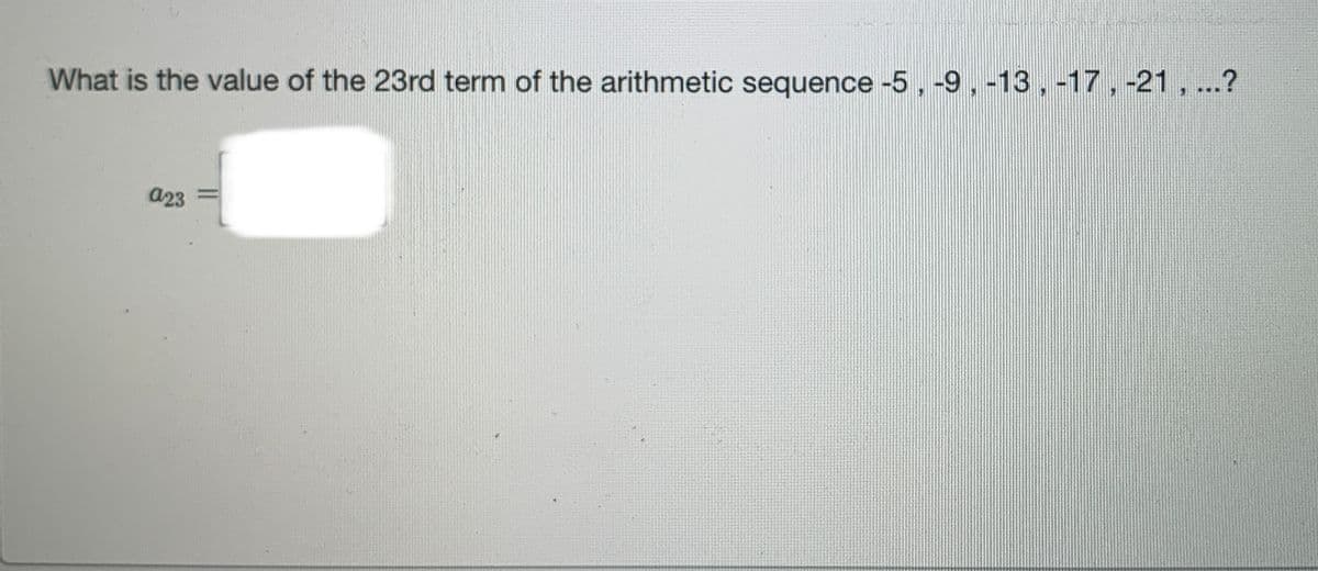 What is the value of the 23rd term of the arithmetic sequence -5, -9, -13,-17, -21, ...?
a23
