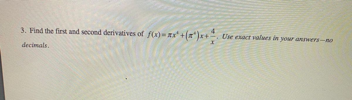 3. Find the first and second derivatives of f(x)%3DTX +( x+-. Use exact values in your answers-no
decimals.
