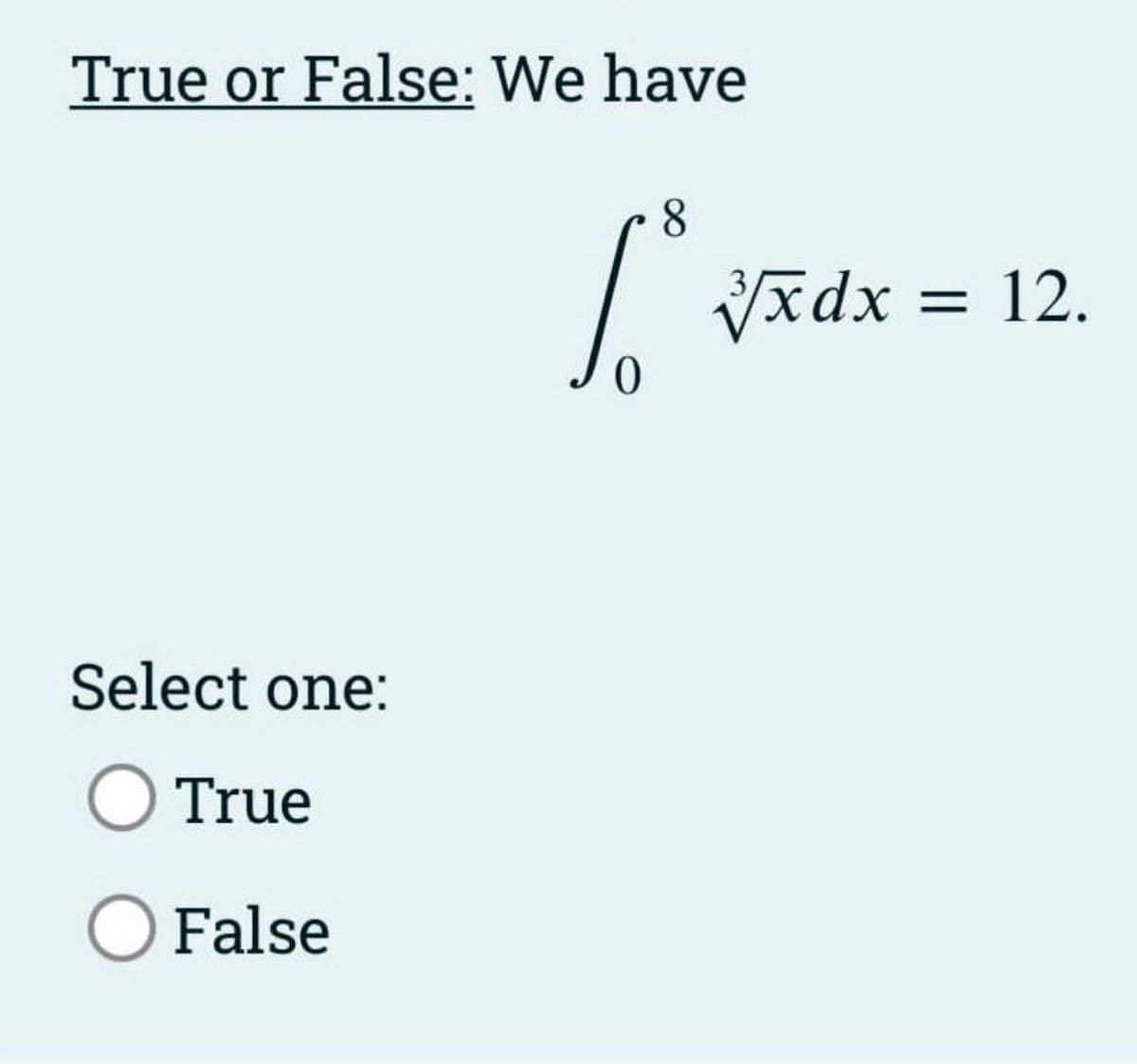 True or False: We have
Select one:
True
O False
0
8
√√xdx =
12.