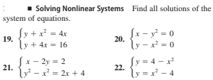1 Solving Nonlinear Systems Find all solutions of the
system of equations.
Sy +x = 4x
19.
Sx – y² = 0
ly – x² = 0
20.
y + 4x = 16
2y = 2
Sy = 4 - x
21.
lự - x = 2x + 4
22.
ly = x' - 4
