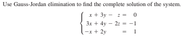 Use Gauss-Jordan elimination to find the complete solution of the system.
x + 3y - z = 0
3x + 4y – 2z = -1
-x + 2y
