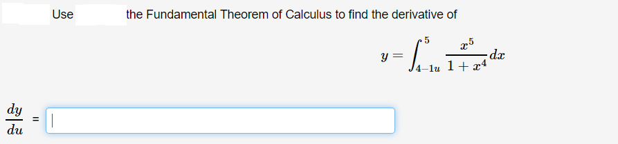 Use
the Fundamental Theorem of Calculus to find the derivative of
.5
x5
y =
-lu 1+ x4
dy
du
