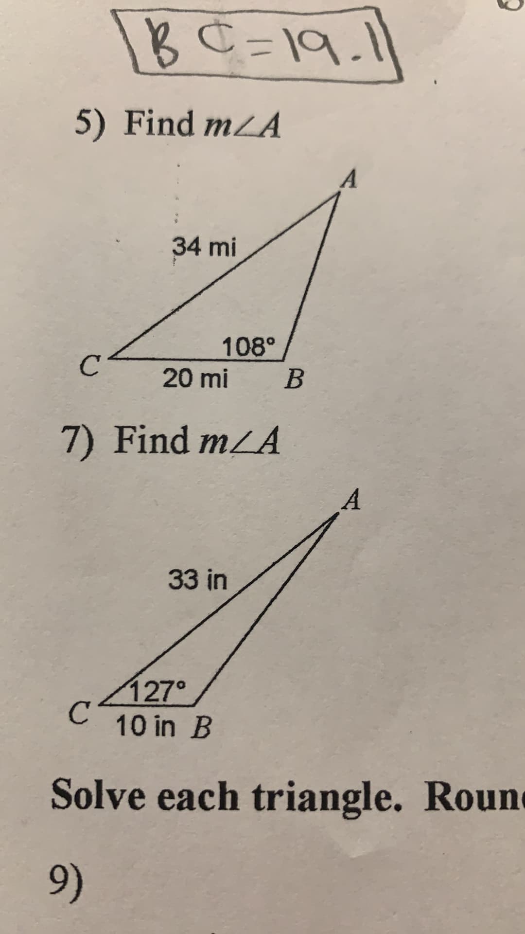 5) Find mLA
A.
34 mi
108°
20 mi
B.
7) Find m/A
33 in
127°
C10 in B
Solve each triangle. Roun
9)
