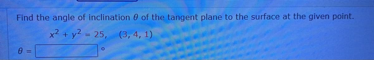 Find the angle of inclination 0 of the tangent plane to the surface at the given point.
x2 + y² = 25,
(3, 4, 1)
