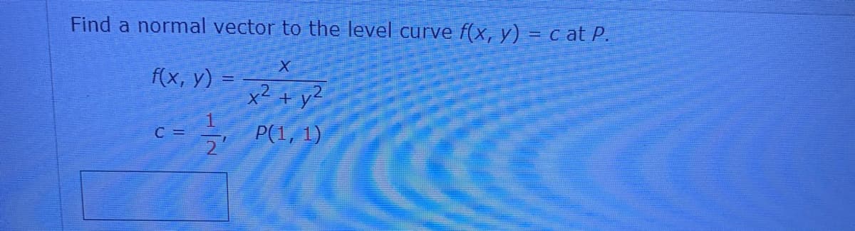 Find a normal vector to the level curve f(x, y) = c at P.
f(x, y) =
x2 + y²
C =
P(1, 1)
