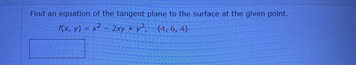 Find an equation of the tangent plane to the surface at the given point.
f(x, y) = x2 - 2xy + y², (4, 6, 4)
