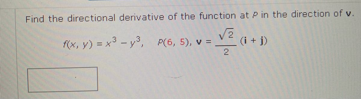 Find the directional derivative of the function at P in the direction of v.
f(x, y) = x³ – y³, P(6, 5), v =
(i + j)
21
