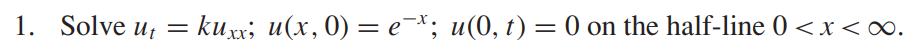 1. Solve ut = kuxx; u(x, 0) = e¯; u(0, t) = 0 on the half-line 0 < x <∞.