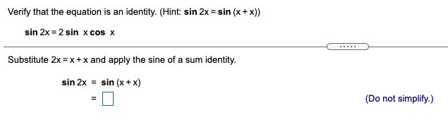 Verify that the equation is an identity. (Hint: sin 2x = sin (x + x))
sin 2x = 2 sin x cos x
.....
Substitute 2x = x+x and apply the sine of a sum identity.
sin 2x = sin (x+ x)
(Do not simplify.)
