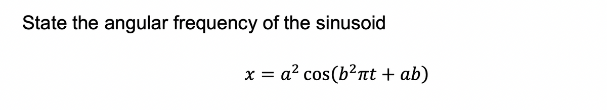State the angular frequency of the sinusoid
X =
a² cos(b?nt + ab)

