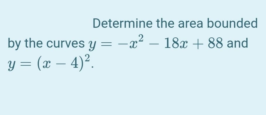 Determine the area bounded
by the curves Y = –
–x² – 18x + 88 and
|
y = (x – 4)².
Y
-
