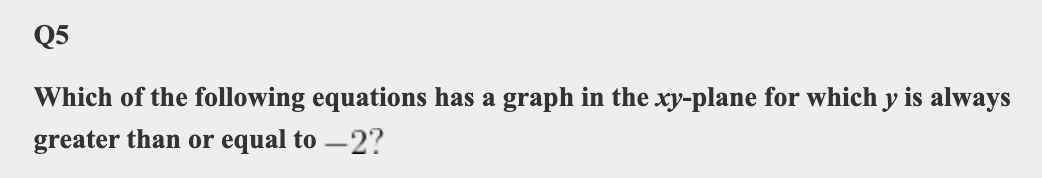 Q5
Which of the following equations has a graph in the xy-plane for which y is always
greater than or equal to –2?
