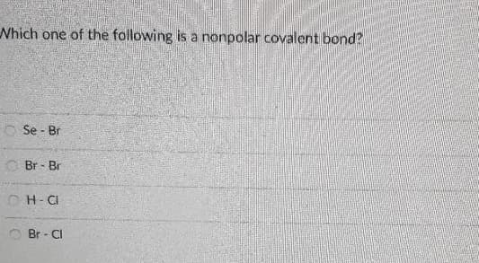 Nhich one of the following is a nonpolar covalent bond?
O Se - Br
Br - Br
OH-CI
Br - CI
