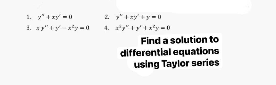 1. y" + xy' = 0
2. y" + xy' +y = 0
4. x?y" + y' + x?y = 0
3. xy" +y' - x2y = 0
Find a solution to
differential equations
using Taylor series
