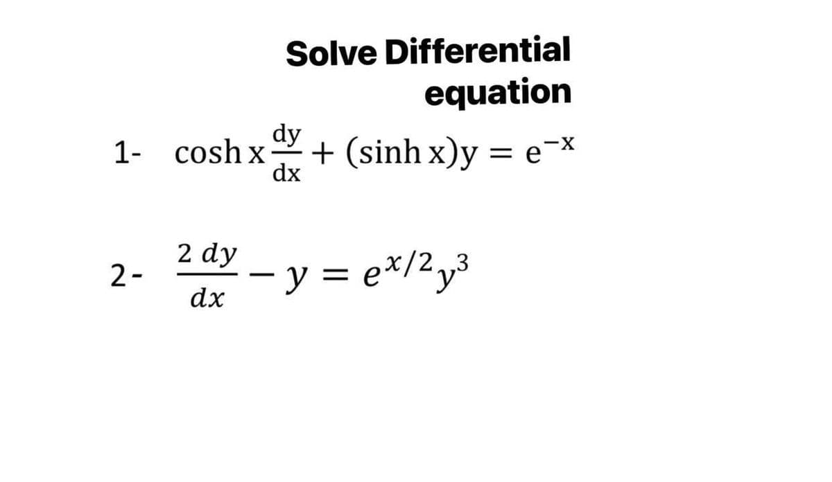 Solve Differential
equation
1- coshx
dy
+ (sinh x)y = e-x
dx
2 dy
2-
— у —
– y = e*/2y³
dx
