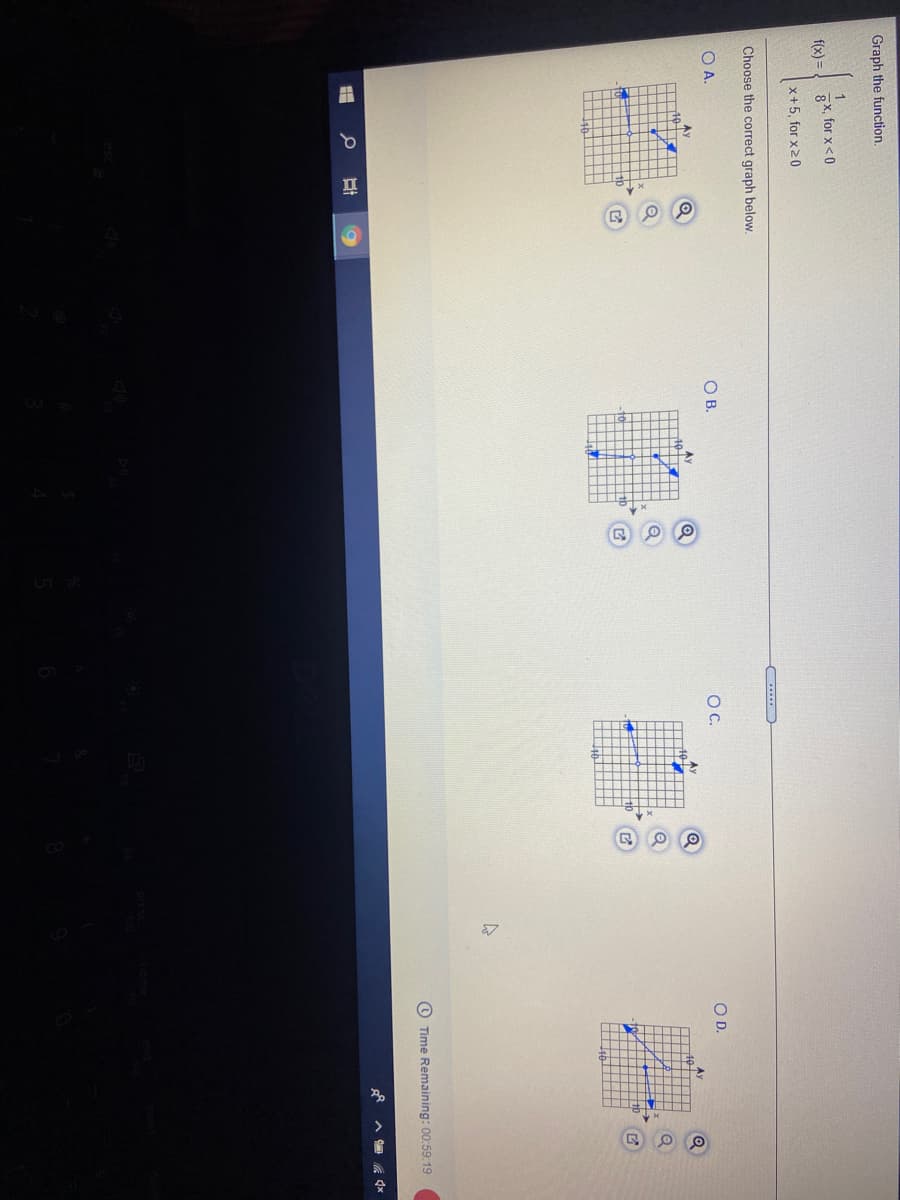 Graph the function.
f(x) = ! 8x, for x<0
x+5, for x20
Choose the correct graph below.
O A.
OB.
C.
OD.
O Time Remaining: 00:59:19
