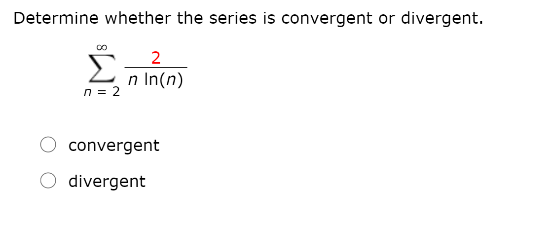 Determine whether the series is convergent or divergent.
In(n)
n = 2
convergent
divergent
