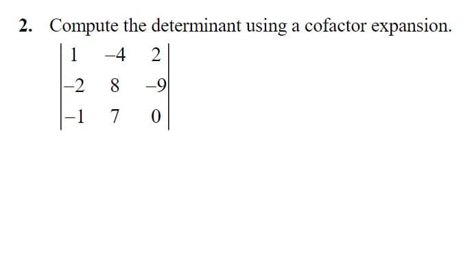2. Compute the determinant using a cofactor expansion.
1
-4
-2
8
-9
1
7
