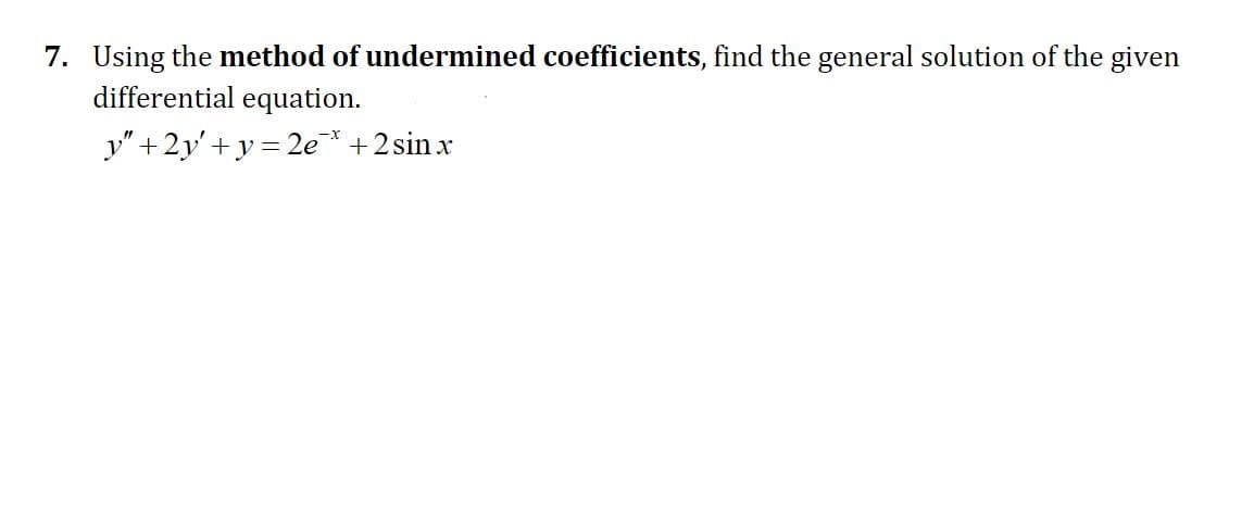 7. Using the method of undermined coefficients, find the general solution of the given
differential equation.
y" +2y'+y = 2e* +2 sin x
