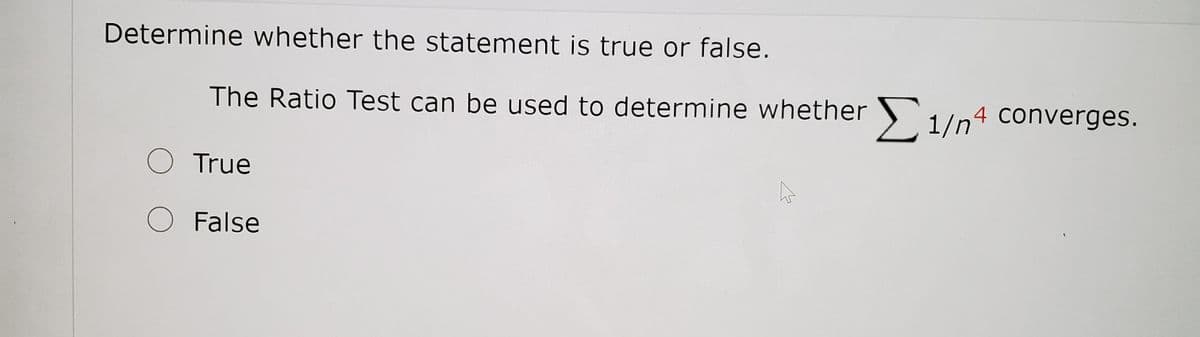 Determine whether the statement is true or false.
The Ratio Test can be used to determine whether )`1/n4 converges.
O True
O False
