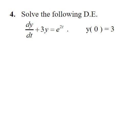 4. Solve the following D.E.
dy
+3y= e .
dt
2t
y( 0 ) = 3
