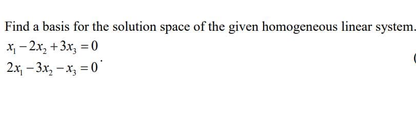 Find a basis for the solution space of the given homogeneous linear system.
X - 2x, +3x, = 0
2x, – 3.x, – x, = 0
