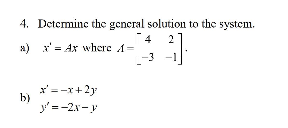4. Determine the general solution to the system.
4
a) x' = Ax where A =
2
-3 -1
x' = -x+2y
b)
y' = -2x – y
