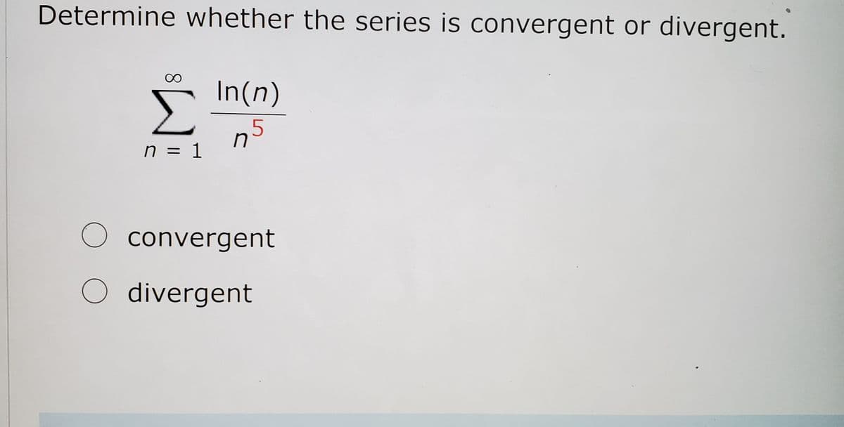 Determine whether the series is convergent or divergent.
In(n)
Σ
n = 1
O convergent
O divergent
8.
