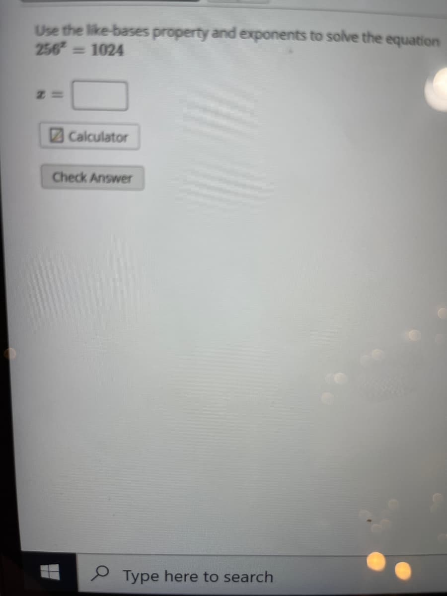 Use the like-bases property and exponents to solve the equation
256
= 1024
Calculator
Check Answer
O Type here to search
