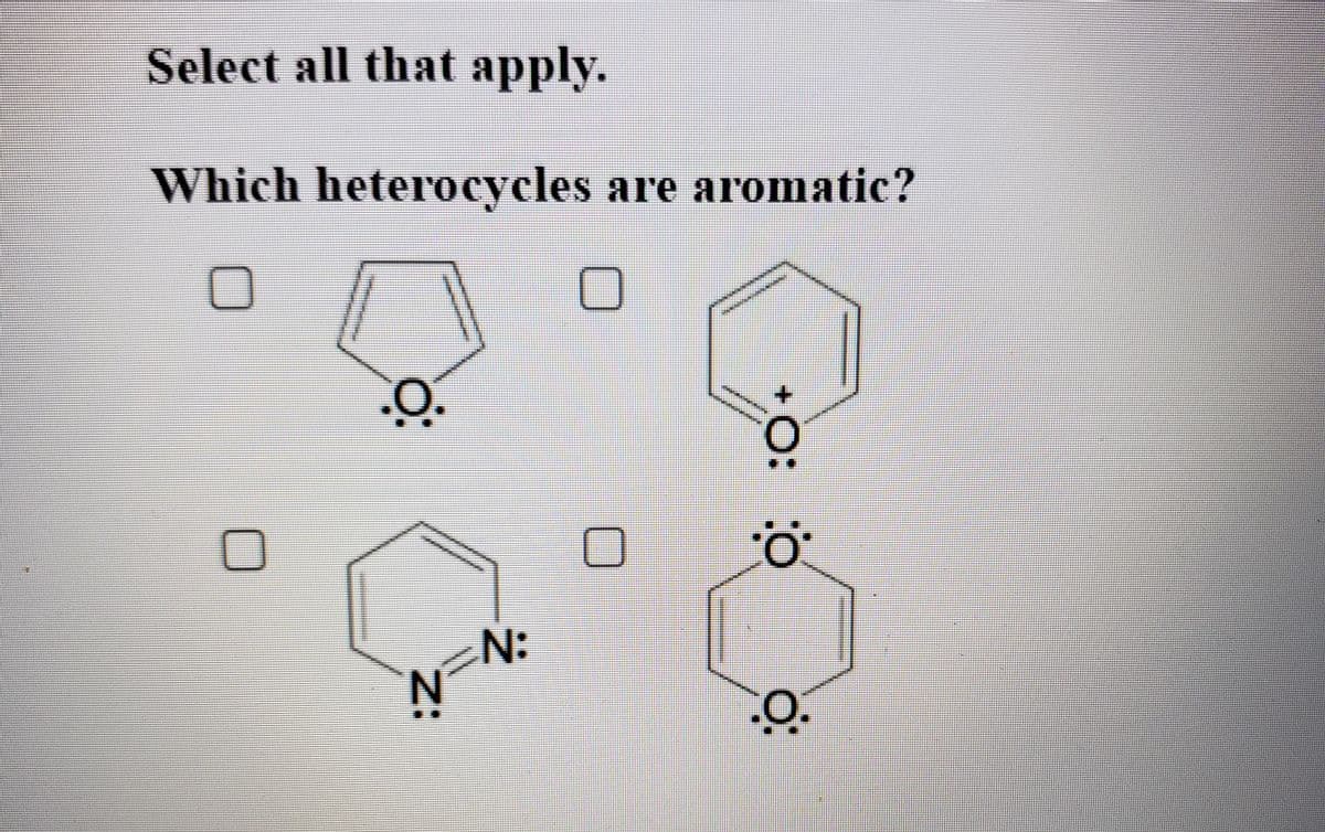Select all that apply.
Which heterocycles are aromatic?
+O:
z:
