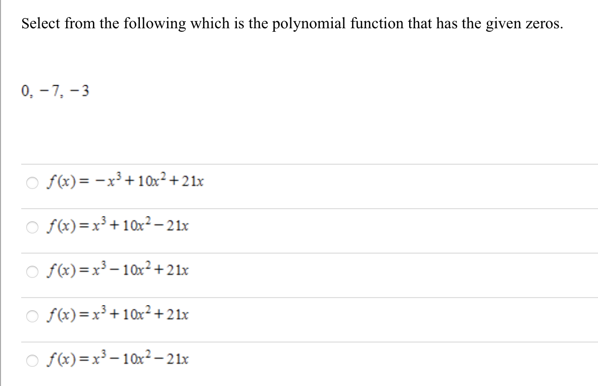 Select from the following which is the polynomial function that has the given zeros.
0, - 7, - 3
O f(x)= -x³ +10x²+21x
O f(x)=x³ +10x² – 21x
O fx)=x³ – 10x²+21x
O fx) =x³+10x²+21x
O f(x)=x³ - 10x2– 21x
