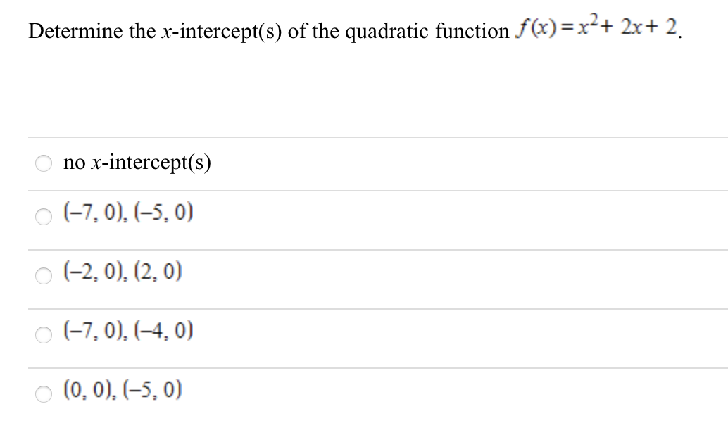 Determine the x-intercept(s) of the quadratic function f(x)=x²+ 2x+ 2.
no
х-intercept(s)
(-7, 0), (–5, 0)
(-2, 0), (2, 0)
(-7, 0), (–4, 0)
(0, 0), (–5, 0)
