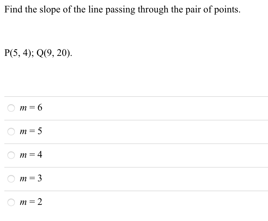 Find the slope of the line passing through the pair of points.
Р(5, 4); Q(9, 20).
m = 6
m = 5
т 3
m = 4
%3D
m = 3
m = 2
