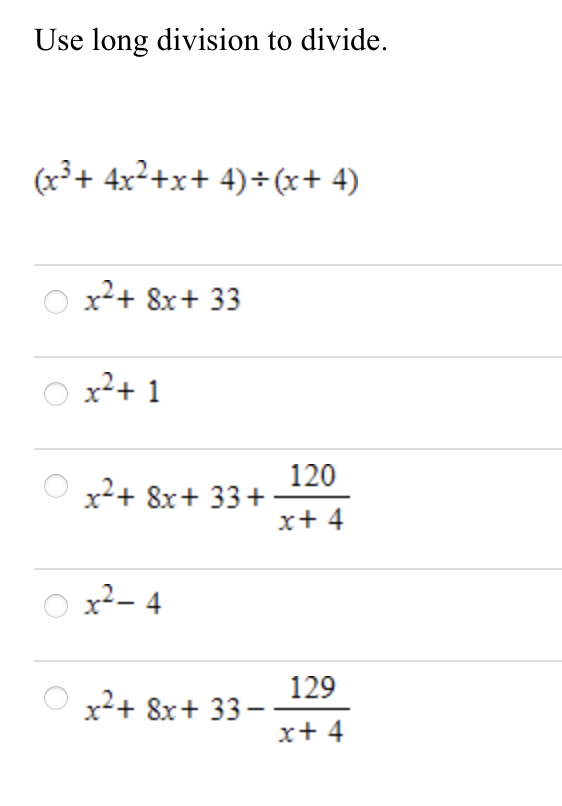 Use long division to divide.
(x³+ 4x²+x+ 4)+(x+ 4)
x²+ 8x+ 33
x²+ 1
120
x2+ 8x+ 33+
x+ 4
x²- 4
129
x²+ 8x+ 33-
x+ 4
