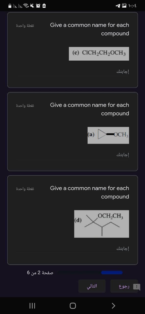 Ealg äbäi
Give a common name for each
compound
(c) CICH2CH20CH3
إجابتك
نقطة واحدة
Give a common name for each
compound
(a)
OCH3
إجابتك
نقطة واحدة
Give a common name for each
compound
OCH,CH3
(d)
إجابتك
6 o 2 änio
التالي
رجوع
>
