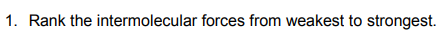 1. Rank the intermolecular forces from weakest to strongest.
