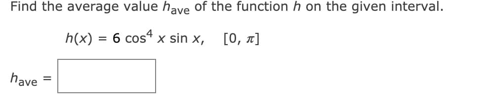 Find the average value have of the function h on the given interval.
h(x) = 6 cos“ x sin x,
[0, x]
have
%3D
