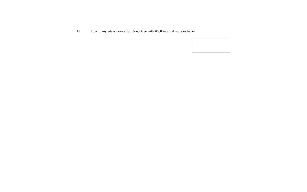15.
How many edges does a full 3-ary tree with 6000 internal vertices have?