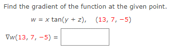 Find the gradient of the function at the given point.
w = x tan(y + z), (13, 7, -5)
Vw(13, 7, -5) =
