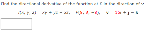 Find the directional derivative of the function at P in the direction of v.
f(x, y, z) = xy + yz + xz, P(8, 9, -8), v = 16i + j - k
