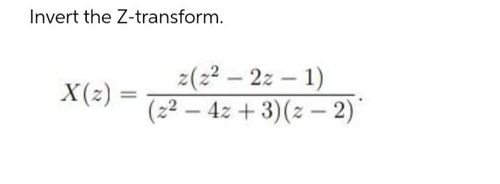 Invert the Z-transform.
X(z)
z (2²-22-1)
(2²-4z + 3)(z-2)