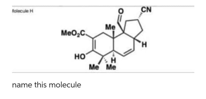 Molecule H
MeO₂C.
HO
name this molecule
Me
H
Me Me
CN