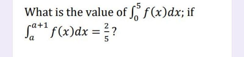 What is the value of f(x)dx; if
Se** f(x)dx =?
a
5
