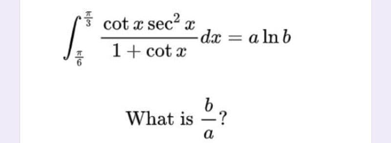 cot x sec?
dx = a ln b
1+ cot x
What is
-?
-
a
