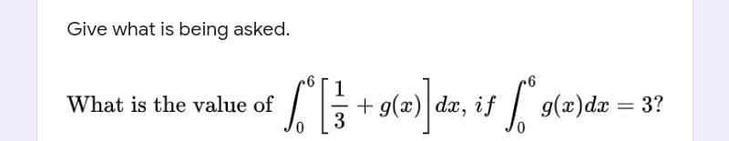 Give what is being asked.
1
What is the value of
+ g(æ) da, if
g(x)dx = 3?
3
