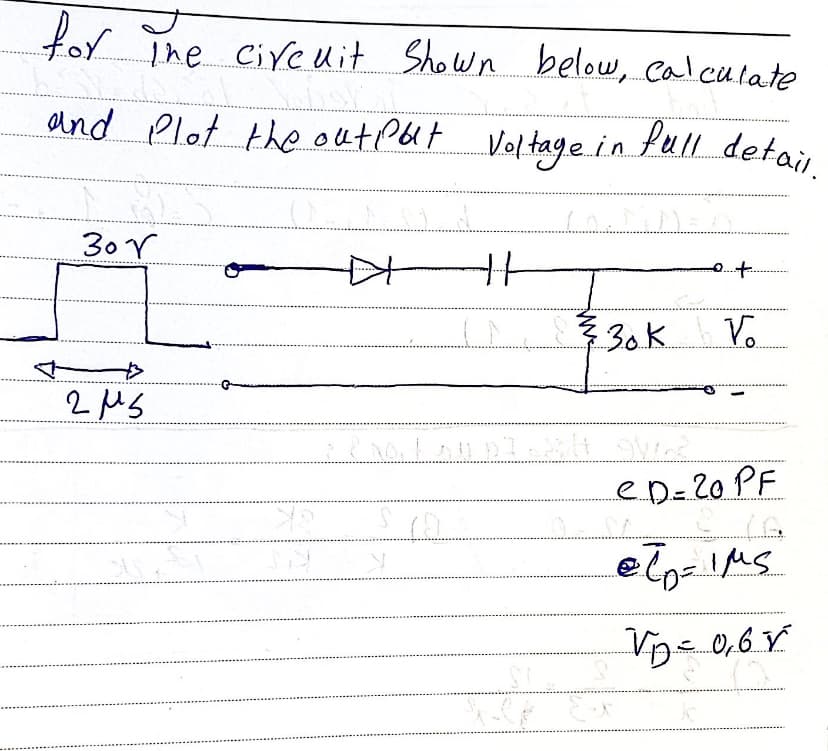and Plot the outpat Voltage.in Pull detail.
for The Cireuit Shown below, calculate
30 r
30k
V.
2MS
eD=20 PF

