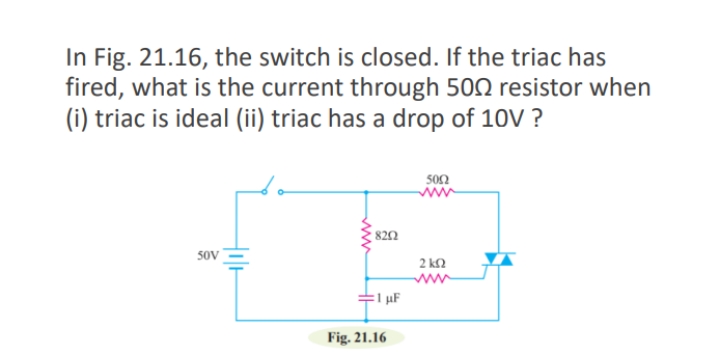 In Fig. 21.16, the switch is closed. If the triac has
fired, what is the current through 500 resistor when
(i) triac is ideal (ii) triac has a drop of 10V ?
son
820
5oV
2 k2
ww
:1 µF
Fig. 21.16
ww
