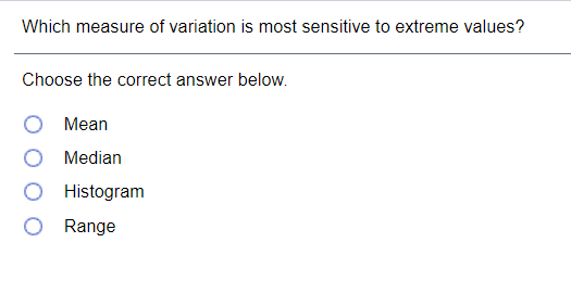 Which measure of variation is most sensitive to extreme values?
Choose the correct answer below.
Mean
Median
Histogram
Range
